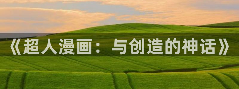 星辰于我漫画下拉式奇漫屋六漫画：《超人漫画：与创造的神话》